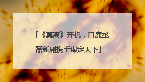 《莫离》开机，白鹿丞磊新剧携手谋定天下