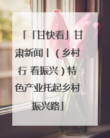 「甘快看」甘肃新闻丨（乡村行 看振兴）特色产业托起乡村振兴路