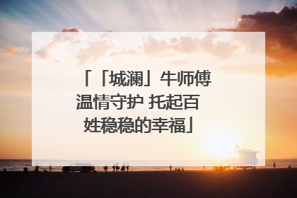 「城澜」牛师傅温情守护 托起百姓稳稳的幸福