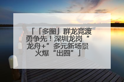 「多图」群龙竞渡勇争先！深圳龙岗“龙舟+”多元新场景火爆“出圈”