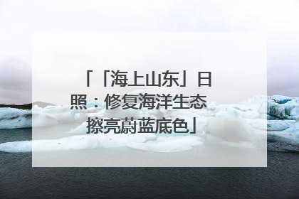 「海上山东」日照：修复海洋生态 擦亮蔚蓝底色
