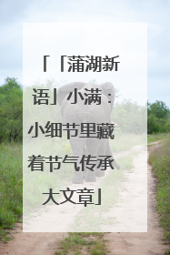 「蒲湖新语」小满：小细节里藏着节气传承大文章