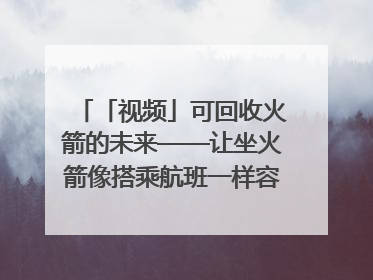 「视频」可回收火箭的未来——让坐火箭像搭乘航班一样容易｜路演记