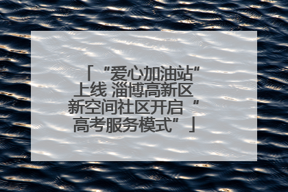“爱心加油站”上线 淄博高新区新空间社区开启“高考服务模式”