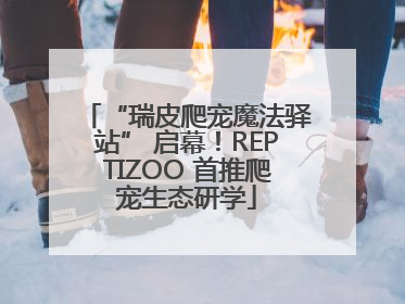 “瑞皮爬宠魔法驿站” 启幕！REPTIZOO 首推爬宠生态研学
