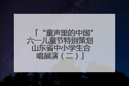 “童声里的中国”六一儿童节特别策划 山东省中小学生合唱展演（二）