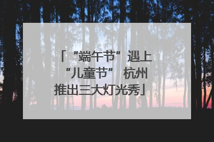 “端午节”遇上“儿童节” 杭州推出三大灯光秀