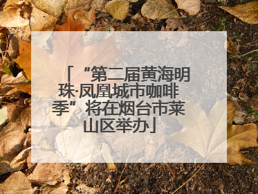 “第二届黄海明珠·凤凰城市咖啡季”将在烟台市莱山区举办