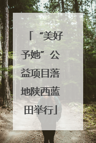 “美好予她”公益项目落地陕西蓝田举行