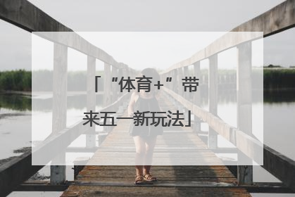 “体育+”带来五一新玩法