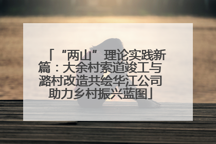 “两山”理论实践新篇：大余村索道竣工与潞村改造共绘华江公司助力乡村振兴蓝图