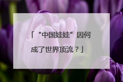 “中国娃娃”因何成了世界顶流？