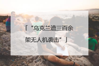 “乌克兰遭三百余架无人机袭击”