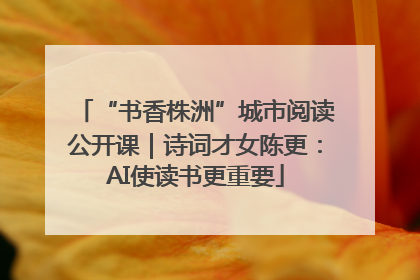 “书香株洲”城市阅读公开课｜诗词才女陈更：AI使读书更重要