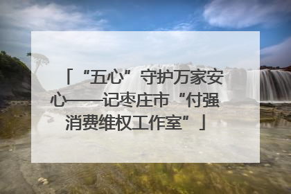“五心”守护万家安心——记枣庄市“付强消费维权工作室”