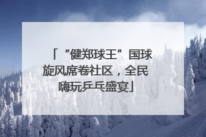 “健郑球王”国球旋风席卷社区，全民嗨玩乒乓盛宴