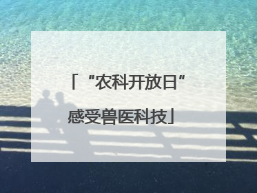 “农科开放日” 感受兽医科技