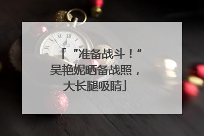 “准备战斗！”吴艳妮晒备战照，大长腿吸睛