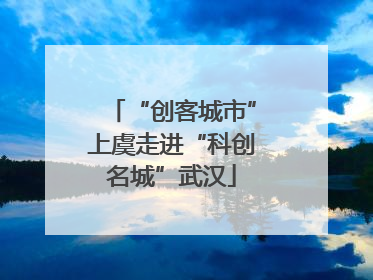 “创客城市”上虞走进“科创名城”武汉