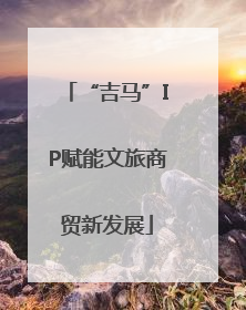 “吉马”IP赋能文旅商贸新发展