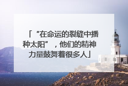 “在命运的裂缝中播种太阳”，他们的精神力量鼓舞着很多人