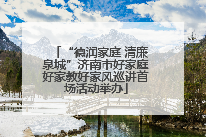 “德润家庭 清廉泉城”济南市好家庭好家教好家风巡讲首场活动举办