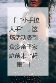 “小手拉大手”，这场活动吸引众多亲子家庭前来“赶集”