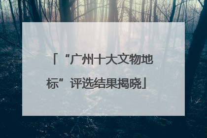 “广州十大文物地标”评选结果揭晓