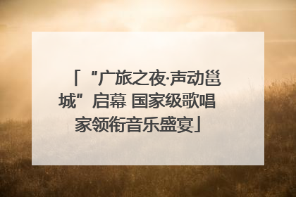 “广旅之夜·声动邕城”启幕 国家级歌唱家领衔音乐盛宴