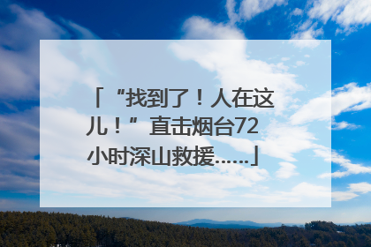 “找到了！人在这儿！”直击烟台72小时深山救援……
