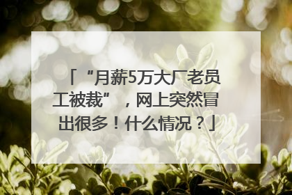 “月薪5万大厂老员工被裁”，网上突然冒出很多！什么情况？