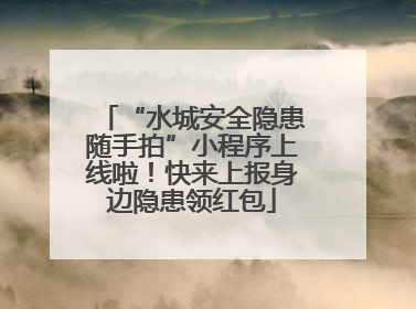 “水城安全隐患随手拍”小程序上线啦！快来上报身边隐患领红包