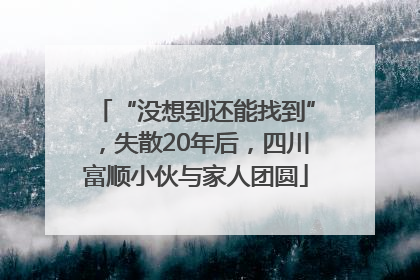 “没想到还能找到”，失散20年后，四川富顺小伙与家人团圆