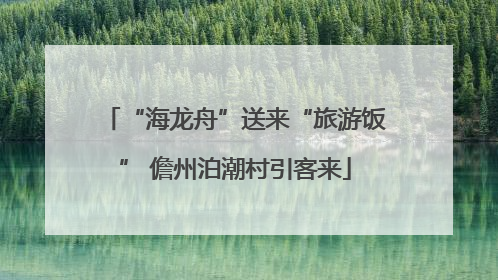 “海龙舟”送来“旅游饭” 儋州泊潮村引客来
