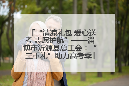 “清凉礼包 爱心送考 志愿护航”——淄博市沂源县总工会：“三重礼”助力高考季