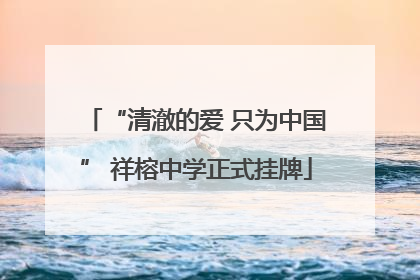 “清澈的爱 只为中国” 祥榕中学正式挂牌