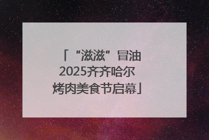 “滋滋”冒油 2025齐齐哈尔烤肉美食节启幕