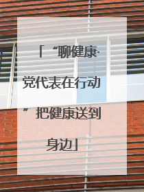 “聊健康·党代表在行动”把健康送到身边