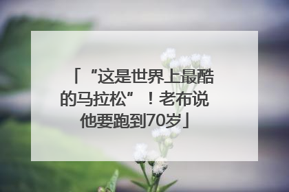 “这是世界上最酷的马拉松”！老布说他要跑到70岁
