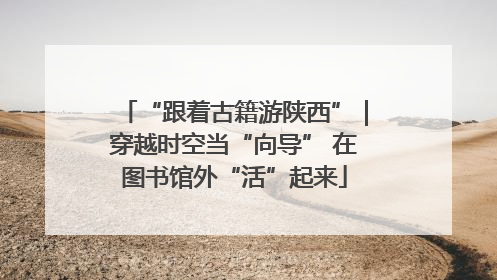 “跟着古籍游陕西”｜穿越时空当“向导” 在图书馆外“活”起来