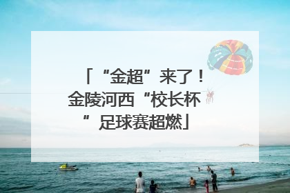 “金超”来了！金陵河西“校长杯”足球赛超燃