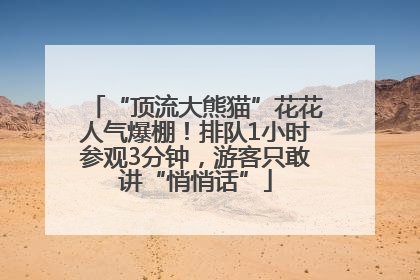 “顶流大熊猫”花花人气爆棚！排队1小时参观3分钟，游客只敢讲“悄悄话”