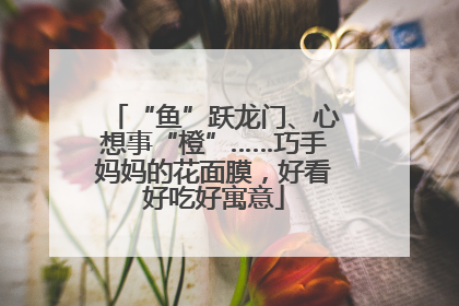 “鱼”跃龙门、心想事“橙”……巧手妈妈的花面膜，好看好吃好寓意