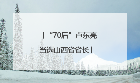 “70后”卢东亮当选山西省省长