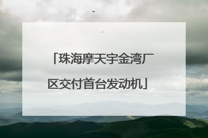 珠海摩天宇金湾厂区交付首台发动机