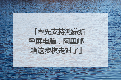 率先支持鸿蒙折叠屏电脑，阿里邮箱这步棋走对了