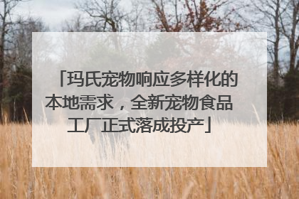 玛氏宠物响应多样化的本地需求，全新宠物食品工厂正式落成投产