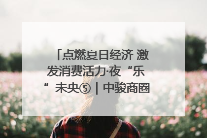 点燃夏日经济 激发消费活力·夜“乐”未央⑤｜中骏商圈：烟火与潮流共舞