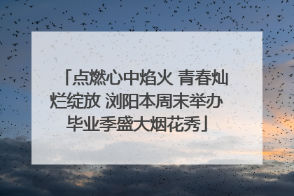 点燃心中焰火 青春灿烂绽放 浏阳本周末举办毕业季盛大烟花秀