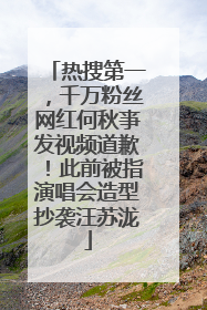 热搜第一，千万粉丝网红何秋亊发视频道歉！此前被指演唱会造型抄袭汪苏泷